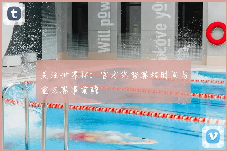 关注世界杯：官方完整赛程时间与重点赛事前瞻