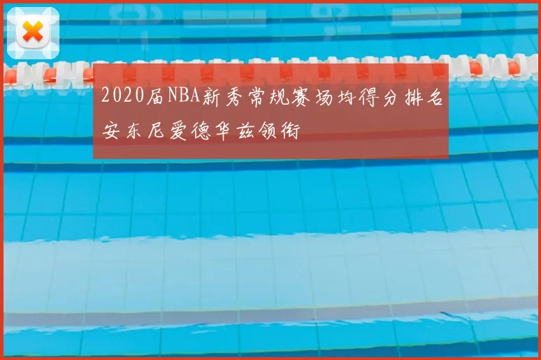 2020届NBA新秀常规赛场均得分排名安东尼爱德华兹领衔