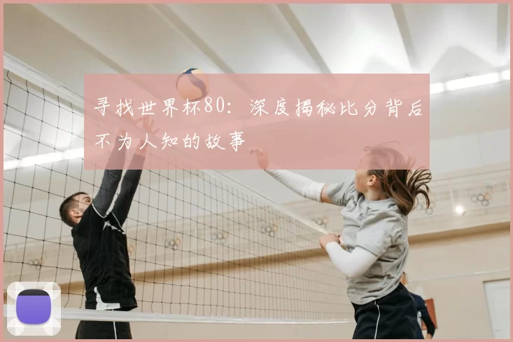 寻找世界杯80:深度揭秘比分背后不为人知的故事