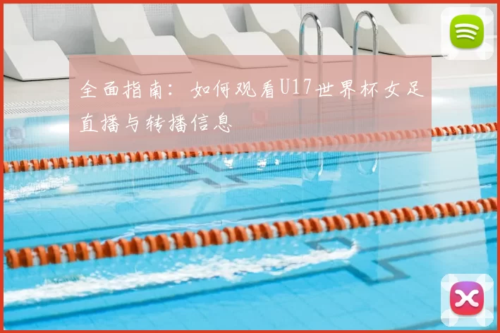 全面指南:如何观看U17世界杯女足直播与转播信息