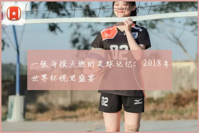 一张海报点燃的足球记忆:2018年世界杯视觉盛宴