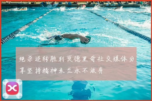 绝杀逆转胜利莫德里奇社交媒体分享坚持精神米兰永不放弃