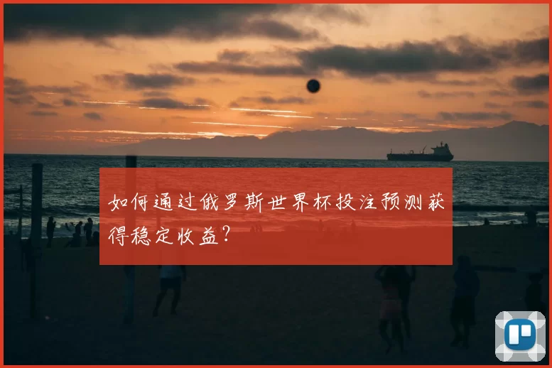 如何通过俄罗斯世界杯投注预测获得稳定收益?