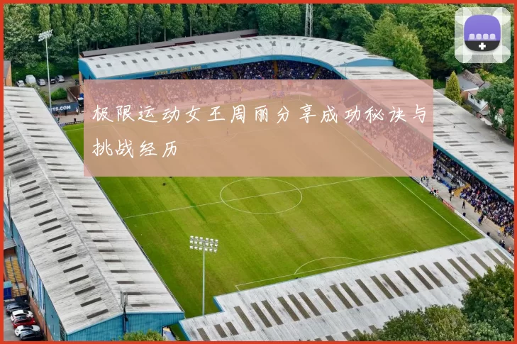 极限运动女王周丽分享成功秘诀与挑战经历