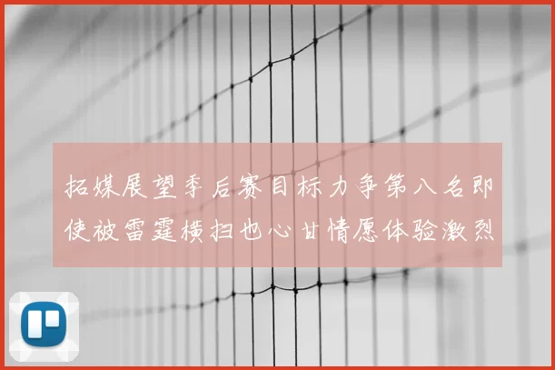 拓媒展望季后赛目标力争第八名即使被雷霆横扫也心甘情愿体验激烈竞争