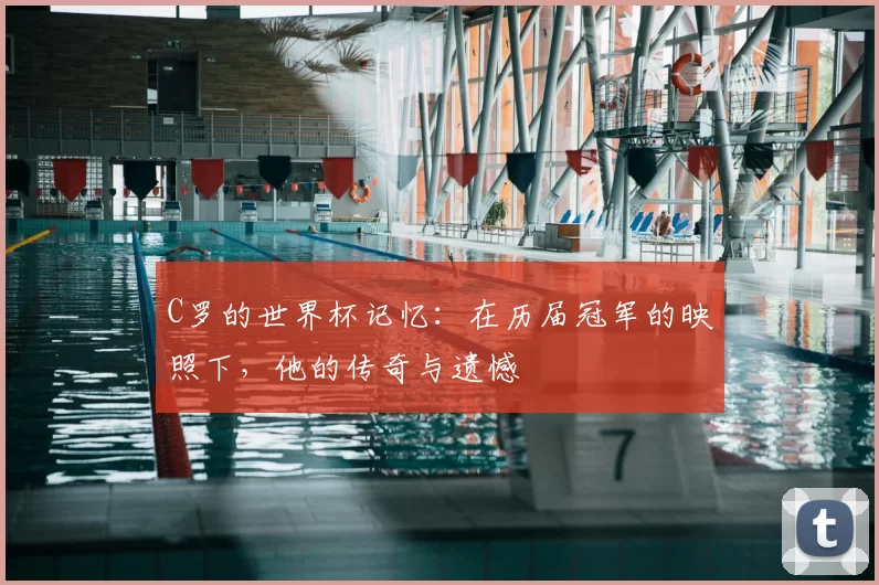 C罗的世界杯记忆:在历届冠军的映照下,他的传奇与遗憾