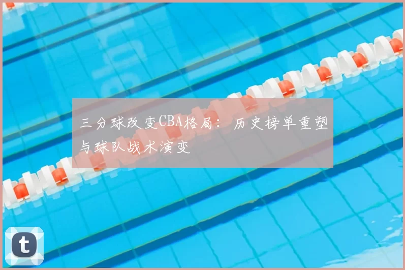 三分球改变CBA格局：历史榜单重塑与球队战术演变