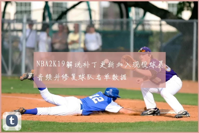 NBA2K19解说补丁更新加入现役球员音频并修复球队名单数据